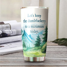 Load image into Gallery viewer, Let's Keep The Dumbfuckery To A Minimum Today Tumbler - Tumbler for Office Friends - Gifts for Coworkers Friends Men Women, Sarcasm Quote Tumbler, Tumbler 20 oz
