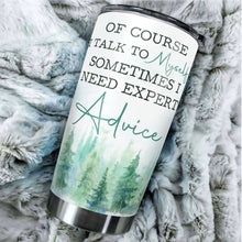 Load image into Gallery viewer, Of Course I Talk To Myself, Sometimes I Need Expert Advice Tumbler 20 Oz - Funny Work Tumblers for Co-Worker, Friend, Family, Birthday, Christmas, Tumbler 20 Oz