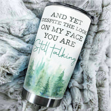 Load image into Gallery viewer, Kozmoz Inspire And Yet Despite The Look On My Face You Are Still Talking Tumbler 20 Oz - Funny Work Tumblers For Co-Worker, Friend, Family, Birthday, Christmas, Funny Tumbler 20 Oz