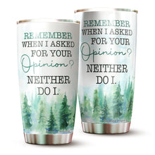 Load image into Gallery viewer, Kozmoz Inspire Remember When I Asked For Your Opinion Neither Do I Tumbler 20 Oz - Funny Work Tumblers for Co-Worker, Boss, Friend, Family, Birthday, Christmas, Funny Tumbler 20 Oz