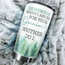 Load image into Gallery viewer, Kozmoz Inspire Remember When I Asked For Your Opinion Neither Do I Tumbler 20 Oz - Funny Work Tumblers for Co-Worker, Boss, Friend, Family, Birthday, Christmas, Funny Tumbler 20 Oz