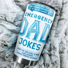 Load image into Gallery viewer, Emergency Dad Jokes Tumbler - Dad Jokes Tumbler - Tumblers For Dad From Daughter, Son, Kids - Dad Life Tumbler - Birthday Gifts For Dad Tumbler - Fathers Gifts -  Tumbler 20oz