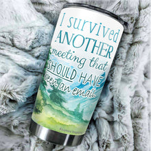 Load image into Gallery viewer, I Survived Another Meeting Should Have Been An Email Tumbler 20 Oz – Funny Work Tumblers For Co-Worker, Friend, Family, Birthday, Christmas, Tumbler 20 oz