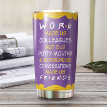 Load image into Gallery viewer, Work Made Us Colleagues But Our Potty Mouth Tumbler - Best Friend Tumbler - Tumbler For Coworker, Colleagues - Gift For Coworker, Colleagues, Friends…