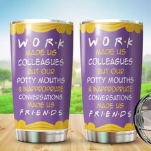 Load image into Gallery viewer, Work Made Us Colleagues But Our Potty Mouth Tumbler - Best Friend Tumbler - Tumbler For Coworker, Colleagues - Gift For Coworker, Colleagues, Friends…