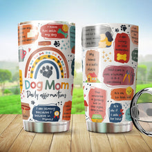 Load image into Gallery viewer, Dog Mom Daily Affirmations Pack 1 Tumbler 20oz - Dog Mommy Tumbler - Best Dog Mom Tumbler - Dog Lovers Tumbler - Birthday&#39;s Present for Dog Lovers - Gift from Friends, Husband, Boyfriend